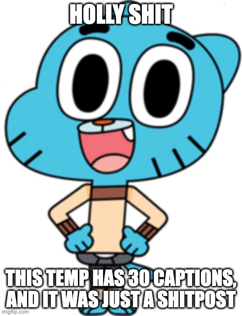 Umball | HOLLY SHIT; THIS TEMP HAS 30 CAPTIONS, AND IT WAS JUST A SHITPOST | image tagged in umball | made w/ Imgflip meme maker