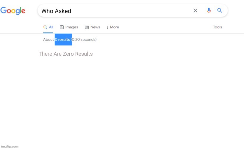 Who Asked | Who Asked; There Are Zero Results | image tagged in who asked | made w/ Imgflip meme maker