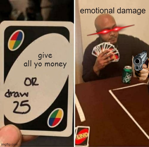 uno | emotional damage; give all yo money | image tagged in memes,uno draw 25 cards | made w/ Imgflip meme maker