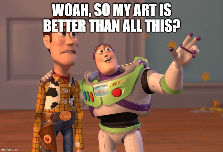 So when I'm not really raiding, my art is amazing? | WOAH, SO MY ART IS BETTER THAN ALL THIS? | image tagged in memes,x x everywhere | made w/ Imgflip meme maker