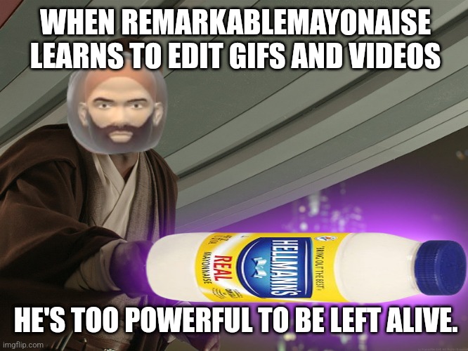 He's too dangerous to be left alive! | WHEN REMARKABLEMAYONAISE LEARNS TO EDIT GIFS AND VIDEOS; HE'S TOO POWERFUL TO BE LEFT ALIVE. | image tagged in he's too dangerous to be left alive | made w/ Imgflip meme maker