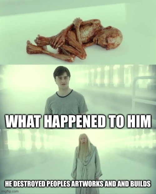 a | WHAT HAPPENED TO HIM; HE DESTROYED PEOPLES ARTWORKS AND AND BUILDS | image tagged in dead baby voldemort / what happened to him | made w/ Imgflip meme maker