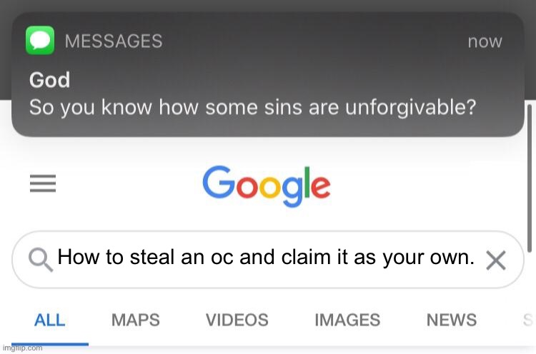 Unforgivable, just evil | How to steal an oc and claim it as your own. | image tagged in so you know how some sins are unforgivable | made w/ Imgflip meme maker