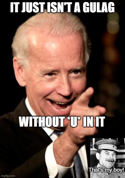 Smilin Biden Meme | IT JUST ISN'T A GULAG WITHOUT *U* IN IT That's my boy! | image tagged in memes,smilin biden | made w/ Imgflip meme maker