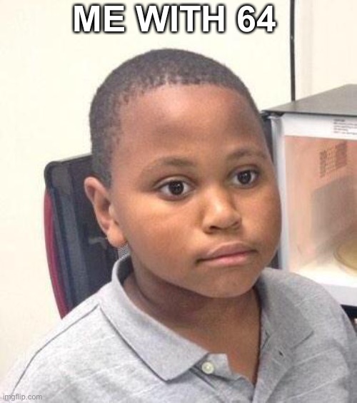Minor Mistake Marvin Meme | ME WITH 64 | image tagged in memes,minor mistake marvin | made w/ Imgflip meme maker