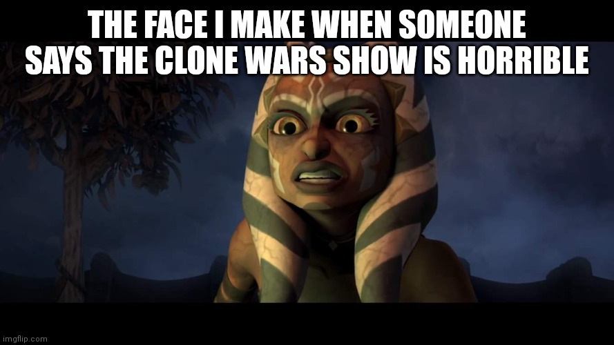 The Clone Wars show is amazing | THE FACE I MAKE WHEN SOMEONE SAYS THE CLONE WARS SHOW IS HORRIBLE | image tagged in star wars the clone wars dark ahsoka | made w/ Imgflip meme maker