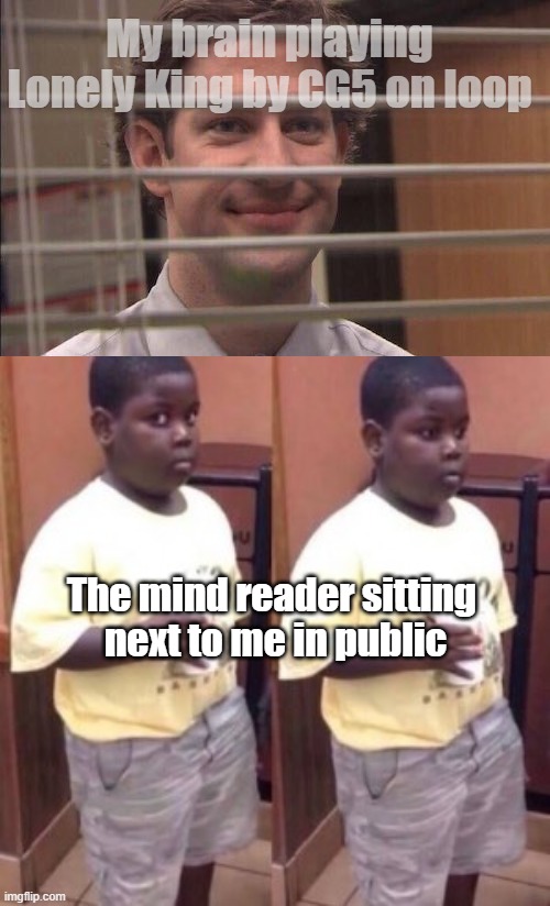 My brain playing Lonely King by CG5 on loop; The mind reader sitting
 next to me in public | image tagged in jim halpert smirking,fat black kid looking sideways | made w/ Imgflip meme maker