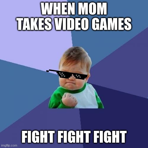when mom takes video games | WHEN MOM TAKES VIDEO GAMES; FIGHT FIGHT FIGHT | image tagged in memes,success kid | made w/ Imgflip meme maker
