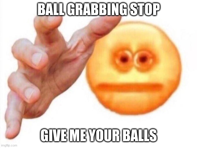 cursed emoji hand grabbing | BALL GRABBING STOP; GIVE ME YOUR BALLS | image tagged in cursed emoji hand grabbing | made w/ Imgflip meme maker