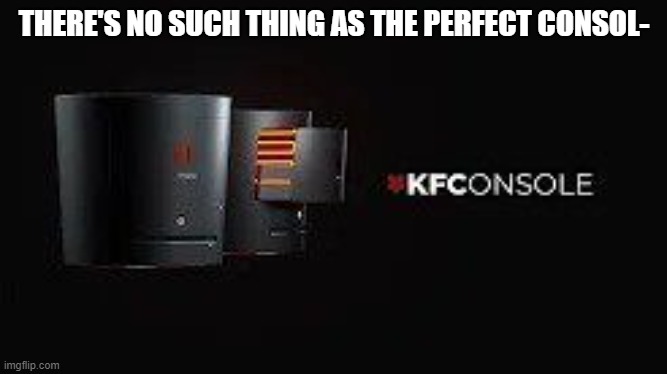 kfc | THERE'S NO SUCH THING AS THE PERFECT CONSOL- | image tagged in kfconsole | made w/ Imgflip meme maker