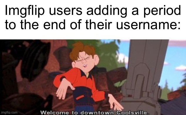 Welcome To Downtown Coolsville | Imgflip users adding a period to the end of their username: | image tagged in welcome to downtown coolsville | made w/ Imgflip meme maker