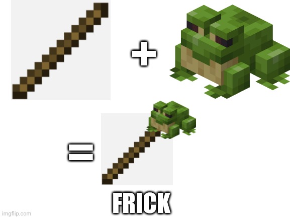 Frick |  +; =; FRICK | image tagged in blank white template,minecraft,stick,frog,math | made w/ Imgflip meme maker