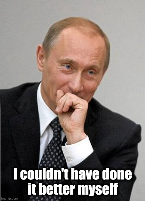 putin laugh | I couldn't have done
 it better myself | image tagged in putin laugh | made w/ Imgflip meme maker
