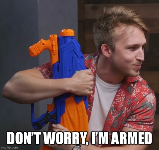 Shane Topp holding a water gun | DON’T WORRY, I’M ARMED | image tagged in shane topp holding a water gun | made w/ Imgflip meme maker