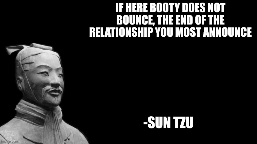 Sun Tzu | IF HERE BOOTY DOES NOT BOUNCE, THE END OF THE RELATIONSHIP YOU MOST ANNOUNCE -SUN TZU | image tagged in sun tzu | made w/ Imgflip meme maker