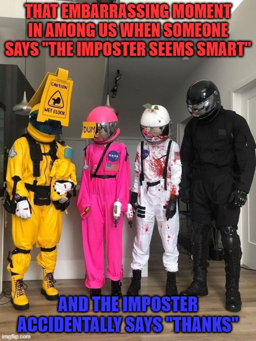 THAT EMBARRASSING MOMENT IN AMONG US WHEN SOMEONE SAYS "THE IMPOSTER SEEMS SMART"; AND THE IMPOSTER ACCIDENTALLY SAYS "THANKS" | image tagged in among us | made w/ Imgflip meme maker