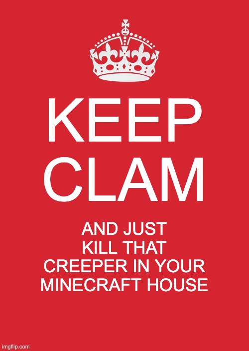 it's not that hard | KEEP CLAM; AND JUST KILL THAT CREEPER IN YOUR MINECRAFT HOUSE | image tagged in memes,keep calm and carry on red | made w/ Imgflip meme maker
