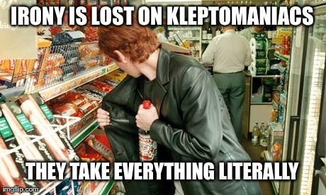 IRONY IS LOST ON KLEPTOMANIACS THEY TAKE EVERYTHING LITERALLY | image tagged in funny,puns | made w/ Imgflip meme maker