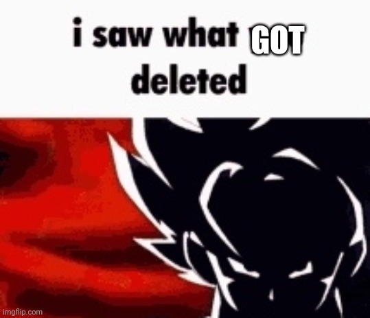 i saw what you deleted | GOT | image tagged in i saw what you deleted | made w/ Imgflip meme maker