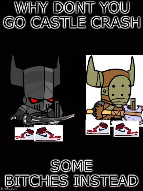 go Castle Crash some BITCHES instead | WHY DONT YOU GO CASTLE CRASH; SOME BITCHES INSTEAD | image tagged in barbarian,castle crashers | made w/ Imgflip meme maker