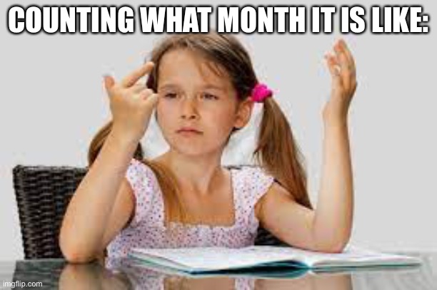 You can’t say you can’t relate | COUNTING WHAT MONTH IT IS LIKE: | made w/ Imgflip meme maker