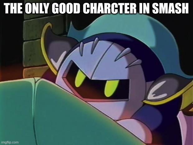 Meta Knight | THE ONLY GOOD CHARCTER IN SMASH | image tagged in meta knight | made w/ Imgflip meme maker