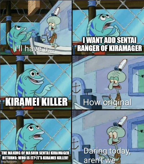 Mashin Sentai Kiramager Returns | I WANT ADD SENTAI RANGER OF KIRAMAGER; KIRAMEI KILLER; THE MAKING OF MASHIN SENTAI KIRAMAGER RETURNS: WHO IS IT? IT'S KIRAMEI KILLER! | image tagged in how original,memes,spongebob,power rangers,super sentai,kamen rider | made w/ Imgflip meme maker