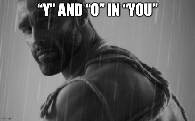 sad chad | “Y” AND “O” IN “YOU” | image tagged in sad chad | made w/ Imgflip meme maker