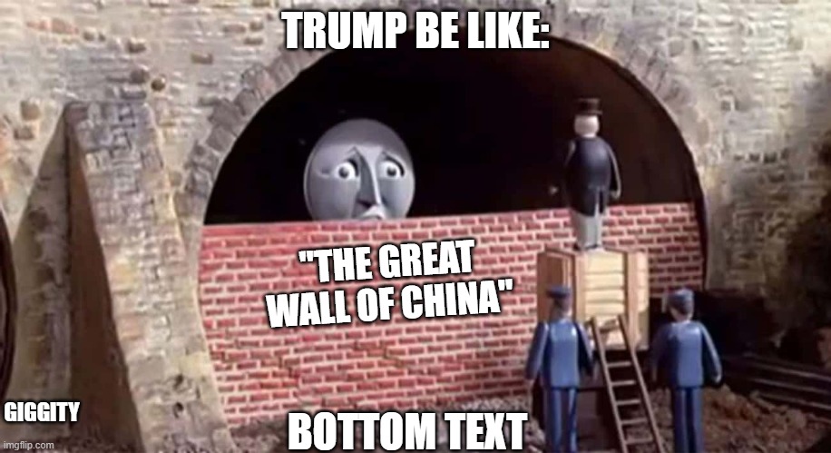 Trump be like: | TRUMP BE LIKE:; "THE GREAT WALL OF CHINA"; BOTTOM TEXT; GIGGITY | image tagged in thomas train bricked,thomas the tank engine,thomas the train | made w/ Imgflip meme maker