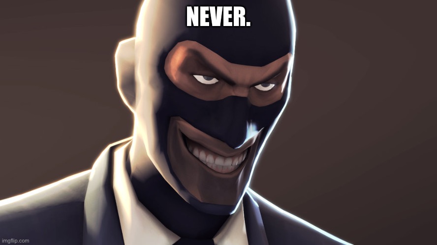 TF2 spy face | NEVER. | image tagged in tf2 spy face | made w/ Imgflip meme maker