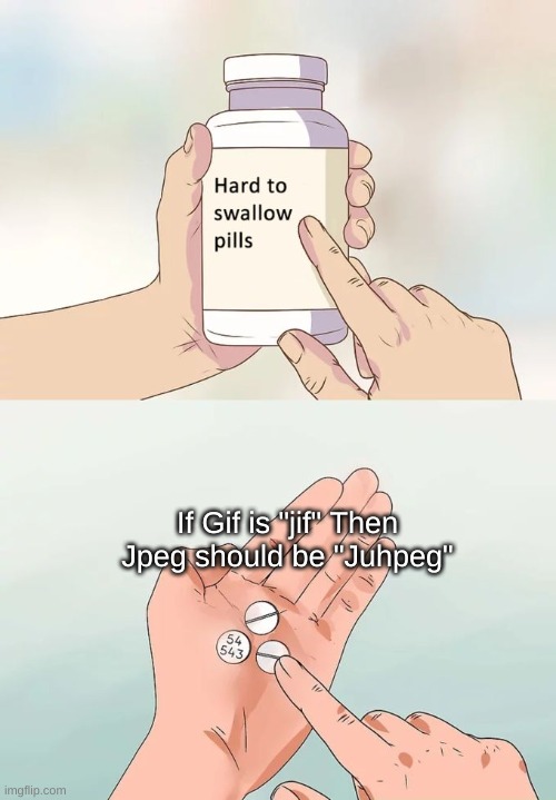 Why Gif isn't Jif. | If Gif is "jif" Then Jpeg should be "Juhpeg" | image tagged in memes,hard to swallow pills,internet,facts | made w/ Imgflip meme maker