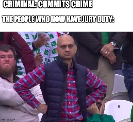 I dodged a bullet today | CRIMINAL: COMMITS CRIME; THE PEOPLE WHO NOW HAVE JURY DUTY: | image tagged in disappointed man | made w/ Imgflip meme maker