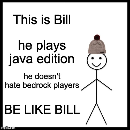 be like bill | This is Bill; he plays java edition; he doesn't hate bedrock players; BE LIKE BILL | image tagged in memes,be like bill | made w/ Imgflip meme maker