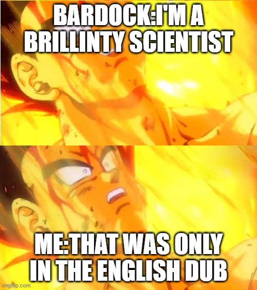 bardock death meme reverse | BARDOCK:I'M A BRILLINTY SCIENTIST; ME:THAT WAS ONLY IN THE ENGLISH DUB | image tagged in bardock death meme reverse | made w/ Imgflip meme maker