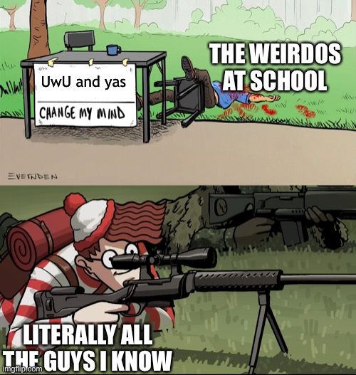 Waldo Snipes Change My Mind Guy | THE WEIRDOS AT SCHOOL; UwU and yas; LITERALLY ALL THE GUYS I KNOW | image tagged in waldo snipes change my mind guy | made w/ Imgflip meme maker