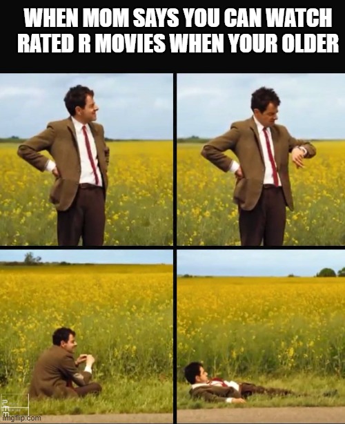 Mr bean waiting |  WHEN MOM SAYS YOU CAN WATCH RATED R MOVIES WHEN YOUR OLDER | image tagged in mr bean waiting | made w/ Imgflip meme maker