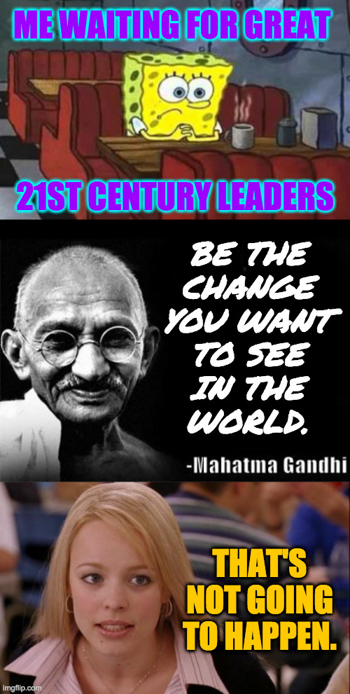 Obama is one.  Who are the rest? | ME WAITING FOR GREAT; 21ST CENTURY LEADERS; BE THE
CHANGE
YOU WANT
TO SEE
IN THE
WORLD. THAT'S NOT GOING TO HAPPEN. | image tagged in spongebob waiting,mahatma gandhi rocks,memes,its not going to happen,be the change,not just politicians | made w/ Imgflip meme maker