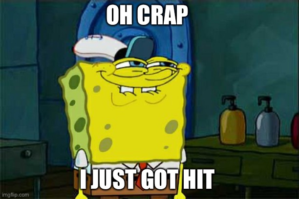 Me when I get hit | OH CRAP; I JUST GOT HIT | image tagged in memes,don't you squidward | made w/ Imgflip meme maker