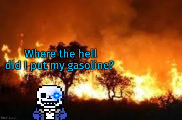 Don’t post anything or make any comments or you will lose mod (if you have it) and you will be banned. | Where the hell did I put my gasoline? | image tagged in stop it get some help,sans,fire,burn it down | made w/ Imgflip meme maker