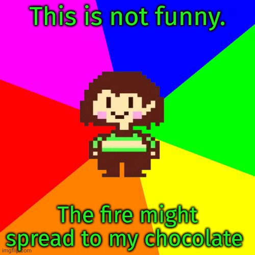 Bad Advice Chara | This is not funny. The fire might spread to my chocolate | image tagged in bad advice chara | made w/ Imgflip meme maker