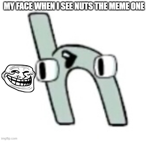 deez nuts |  MY FACE WHEN I SEE NUTS THE MEME ONE | image tagged in deez nuts,nuts,memes,alphabet,alphabet lore | made w/ Imgflip meme maker