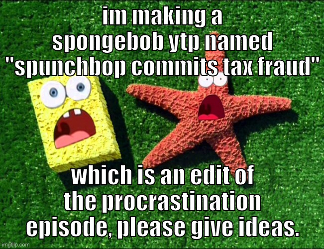 spunch moment | im making a spongebob ytp named "spunchbop commits tax fraud"; which is an edit of the procrastination episode, please give ideas. | image tagged in memes,funny,sponge and star,spongebob,ytp,ideas | made w/ Imgflip meme maker