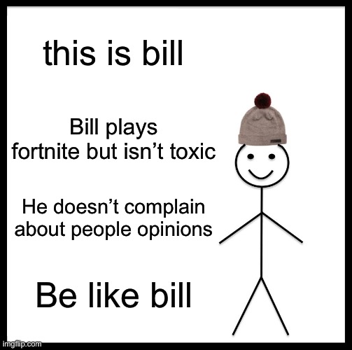 Be Like Bill | this is bill; Bill plays fortnite but isn’t toxic; He doesn’t complain about people opinions; Be like bill | image tagged in memes,be like bill | made w/ Imgflip meme maker