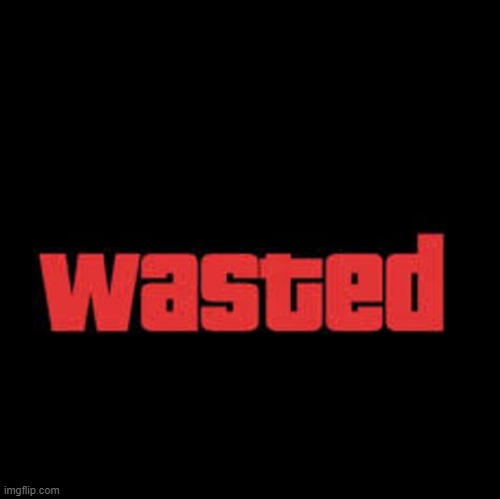 Wasted GTA | image tagged in wasted gta | made w/ Imgflip meme maker