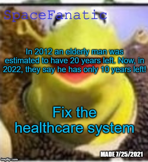 This is a joke | In 2012 an elderly man was estimated to have 20 years left. Now, in 2022, they say he has only 10 years left! Fix the healthcare system | image tagged in spacefanatic announcement temp | made w/ Imgflip meme maker