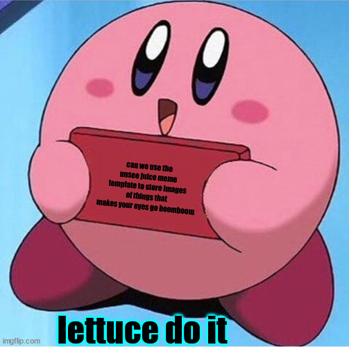Kirby holding a sign | can we use the unsee juice meme template to store images of things that makes your eyes go boomboom; lettuce do it | image tagged in kirby holding a sign | made w/ Imgflip meme maker