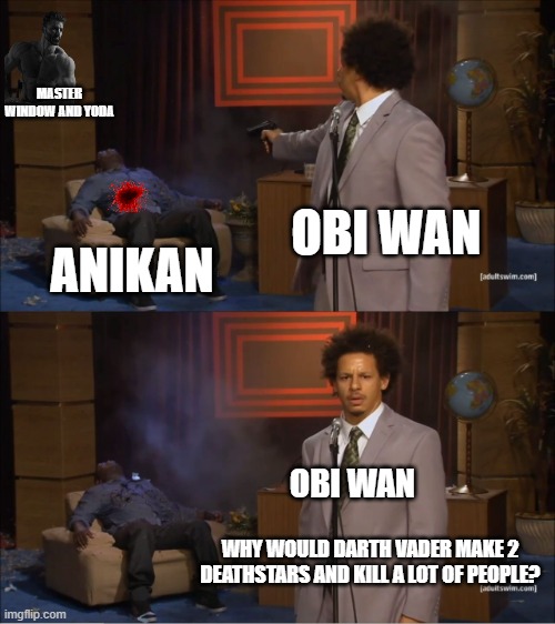 i am the king and you just a puan who has the high ground now obi wan | MASTER WINDOW AND YODA; OBI WAN; ANIKAN; OBI WAN; WHY WOULD DARTH VADER MAKE 2 DEATHSTARS AND KILL A LOT OF PEOPLE? | image tagged in memes,who killed hannibal | made w/ Imgflip meme maker