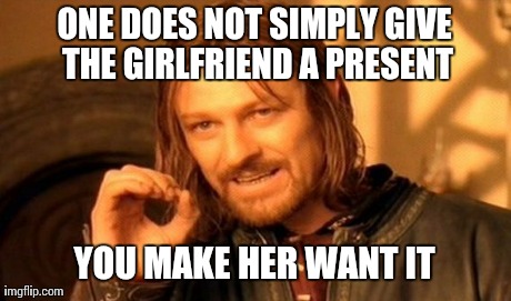 One Does Not Simply | ONE DOES NOT SIMPLY GIVE THE GIRLFRIEND A PRESENT YOU MAKE HER WANT IT | image tagged in memes,one does not simply | made w/ Imgflip meme maker