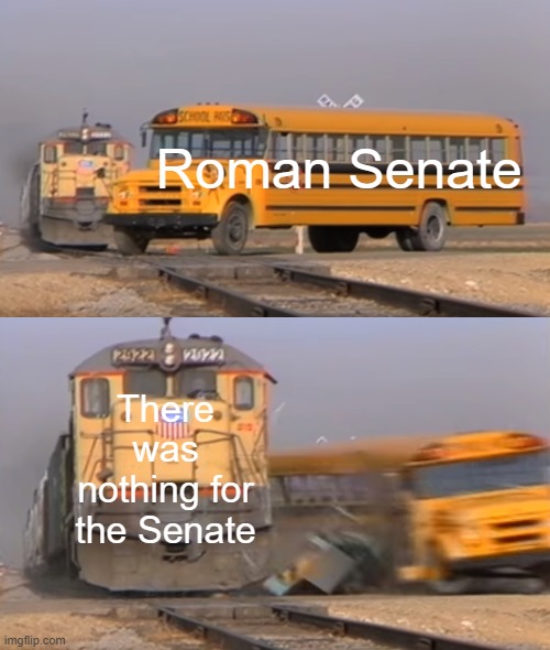 What does it matter for the Roman Senate? | Roman Senate; There was nothing for the Senate | image tagged in a train hitting a school bus | made w/ Imgflip meme maker