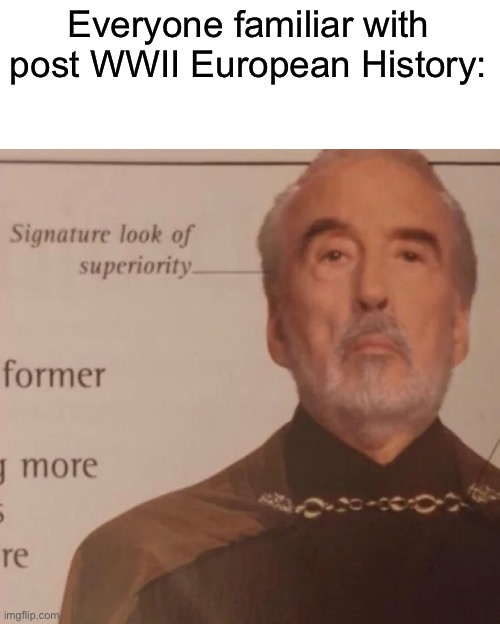 Modern European History | Everyone familiar with post WWII European History: | image tagged in signature look of superiority,history,europe,soviet union | made w/ Imgflip meme maker
